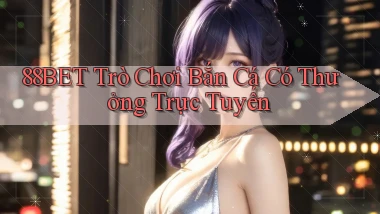 88bet  trò chơi bắn cá có thưởng trực tuyến