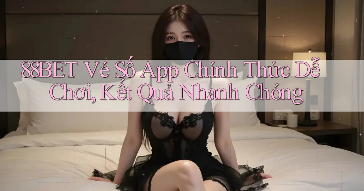 88bet  vé số app chính thức dễ chơi, kết quả nhanh chóng