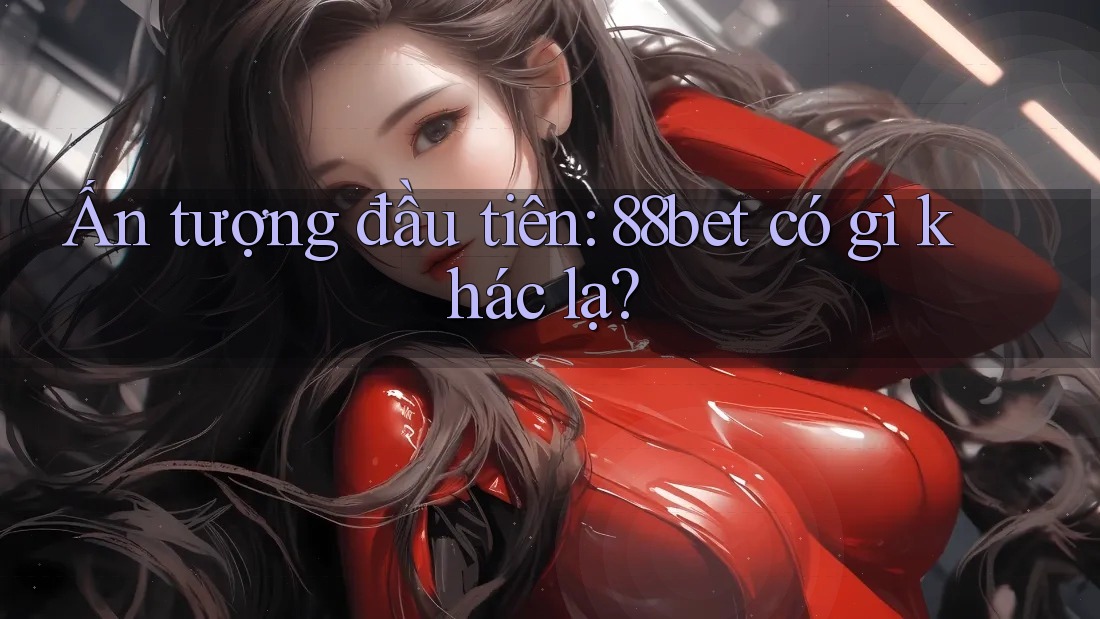 Ấn tượng đầu tiên: 88bet có gì khác lạ? Ấn tượng đầu tiên: 88bet có gì khác lạ?
