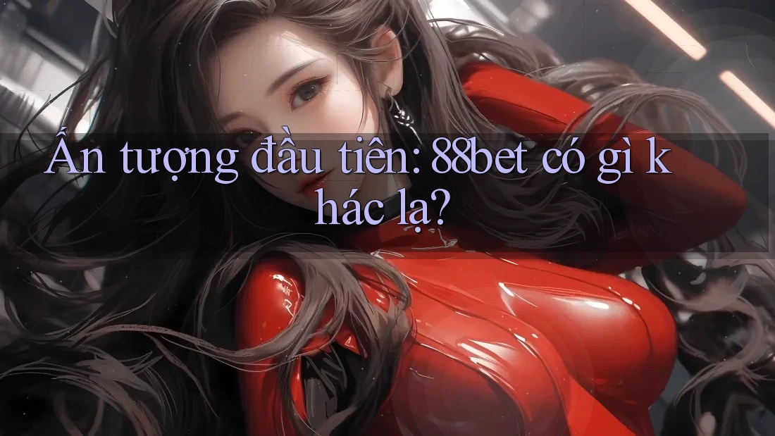 Ấn tượng đầu tiên: 88bet có gì khác lạ? Ấn tượng đầu tiên: 88bet có gì khác lạ?