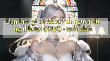Bạn biết gì về 88bet từ người dùng iPhone (2026)   mới nhất