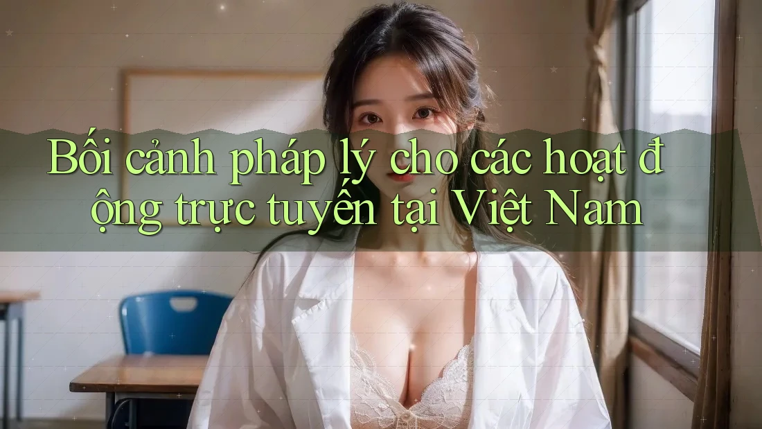 Bối cảnh pháp lý cho các hoạt động trực tuyến tại Việt Nam Bối cảnh pháp lý cho các hoạt động trực tuyến tại Việt Nam
