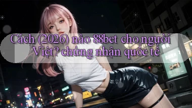 Cách (2026) nào 88bet cho người Việt chứng nhận quốc tế