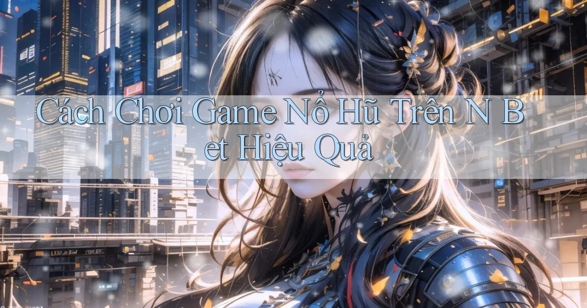 cách chơi game nổ hũ trên n bet hiệu quả