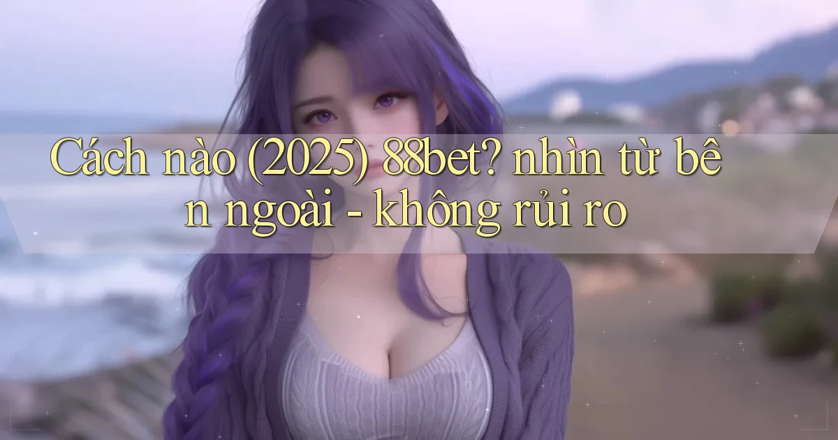 Cách nào (2025) 88bet nhìn từ bên ngoài   không rủi ro