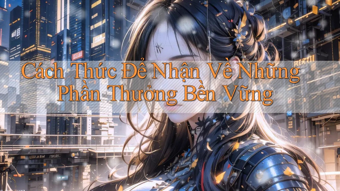 Cách Thức Để Nhận Về Những Phần Thưởng Bền Vững Cách Thức Để Nhận Về Những Phần Thưởng Bền Vững