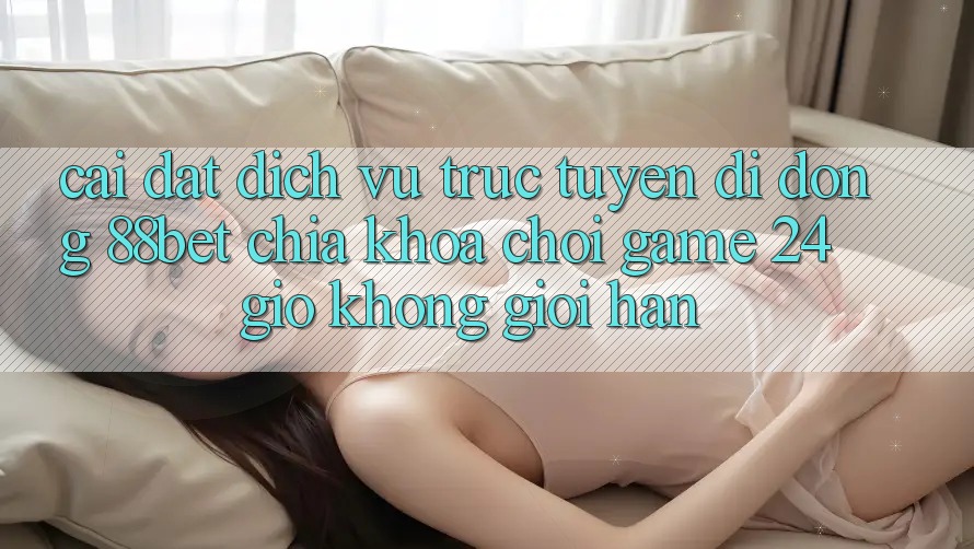 Cài đặt Dịch vụ trực tuyến di động 88bet - Chìa Khóa Chơi Game 24 Giờ Không Giới Hạn Cài đặt Dịch vụ trực tuyến di động 88bet - Chìa Khóa Chơi Game 24 Giờ Không Giới Hạn