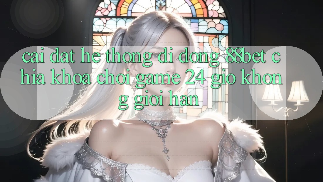 Cài đặt Hệ thống di động 88bet - Chìa Khóa Chơi Game 24 Giờ Không Giới Hạn