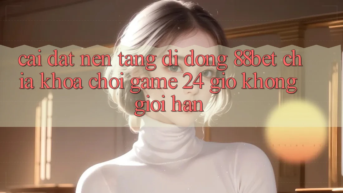Cài đặt Nền tảng di động 88bet - Chìa Khóa Chơi Game 24 Giờ Không Giới Hạn