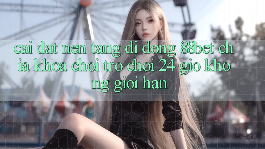 Cài đặt Nền tảng di động 88bet - Chìa Khóa Chơi Trò chơi 24 Giờ Không Giới Hạn Cài đặt Nền tảng di động 88bet - Chìa Khóa Chơi Trò chơi 24 Giờ Không Giới Hạn