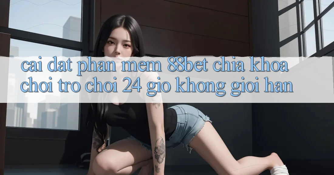 Cài đặt Phần mềm 88bet - Chìa Khóa Chơi Trò chơi 24 Giờ Không Giới Hạn