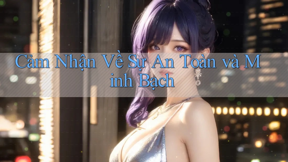 Cảm Nhận Về Sự An Toàn Và Minh Bạch Cảm Nhận Về Sự An Toàn Và Minh Bạch