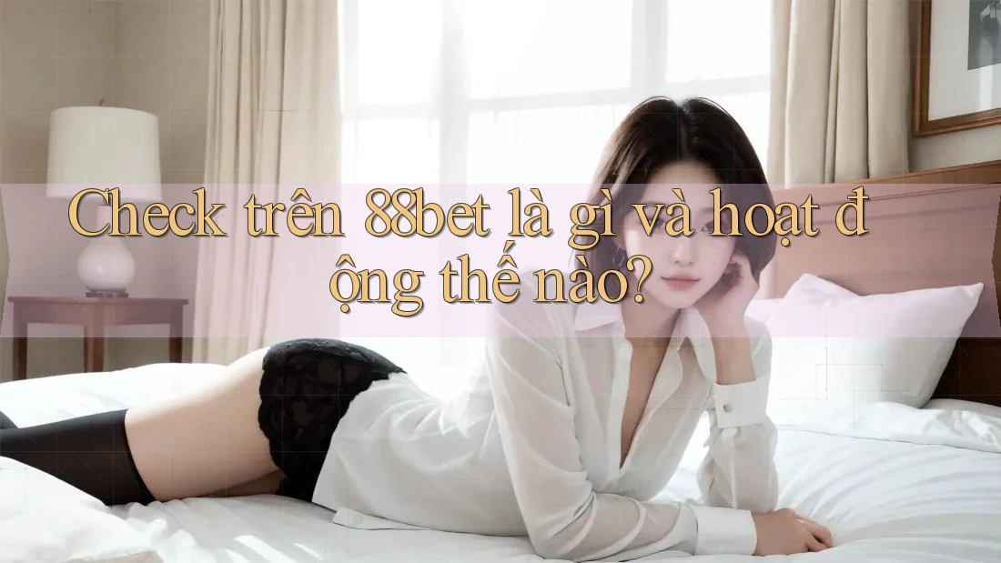 Check trên 88bet là gì và hoạt động thế nào? Check trên 88bet là gì và hoạt động thế nào?