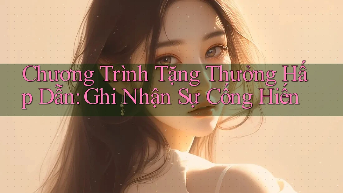 Chương Trình Tặng Thưởng Hấp Dẫn: Ghi Nhận Sự Cống Hiến