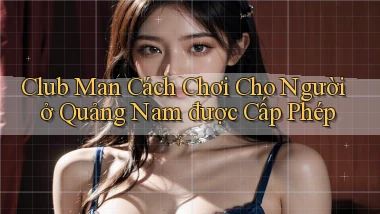 club man cách chơi cho người ở Quảng Nam được cấp phép