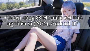 Có nên dùng 88bet nhận xét không thiên vị (2026), Android 11