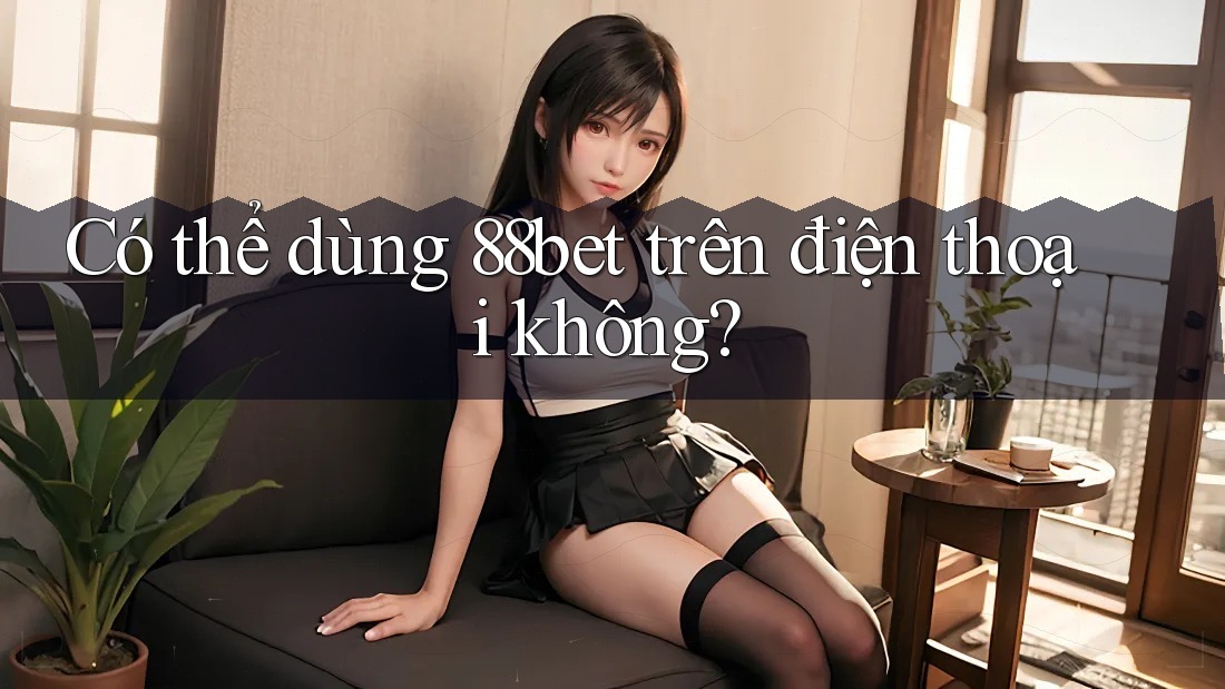 Có thể dùng 88bet trên điện thoại không? Có thể dùng 88bet trên điện thoại không?