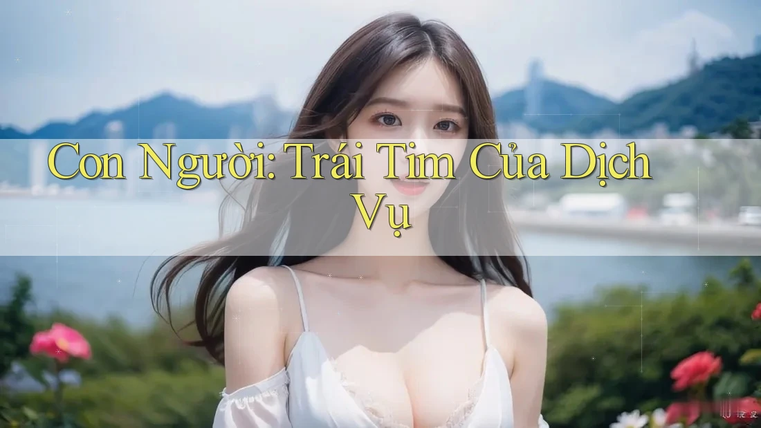 Con Người: Trái Tim Của Dịch Vụ Con Người: Trái Tim Của Dịch Vụ