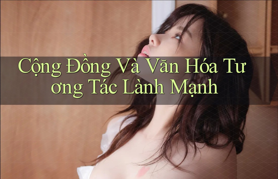 Cộng Đồng Và Văn Hóa Tương Tác Lành Mạnh Cộng Đồng Và Văn Hóa Tương Tác Lành Mạnh