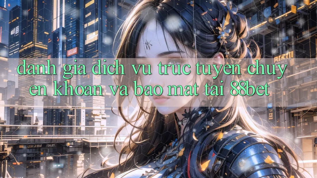 Đánh Giá Dịch vụ trực tuyến Chuyển khoản Và Bảo Mật Tại 88bet Đánh Giá Dịch vụ trực tuyến Chuyển khoản Và Bảo Mật Tại 88bet