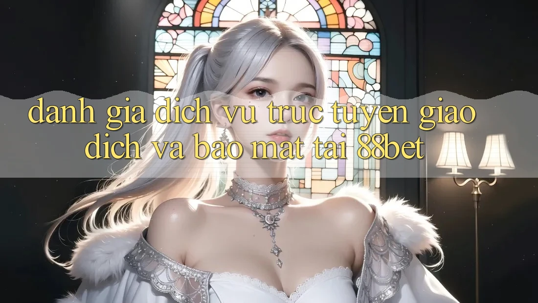 Đánh Giá Dịch vụ trực tuyến Giao Dịch Và Bảo Mật Tại 88bet Đánh Giá Dịch vụ trực tuyến Giao Dịch Và Bảo Mật Tại 88bet