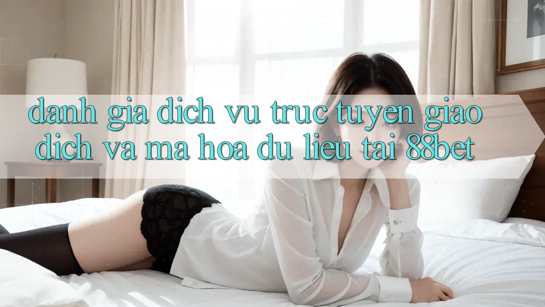 Đánh Giá Dịch vụ trực tuyến Giao Dịch Và Mã hóa dữ liệu Tại 88bet Đánh Giá Dịch vụ trực tuyến Giao Dịch Và Mã hóa dữ liệu Tại 88bet