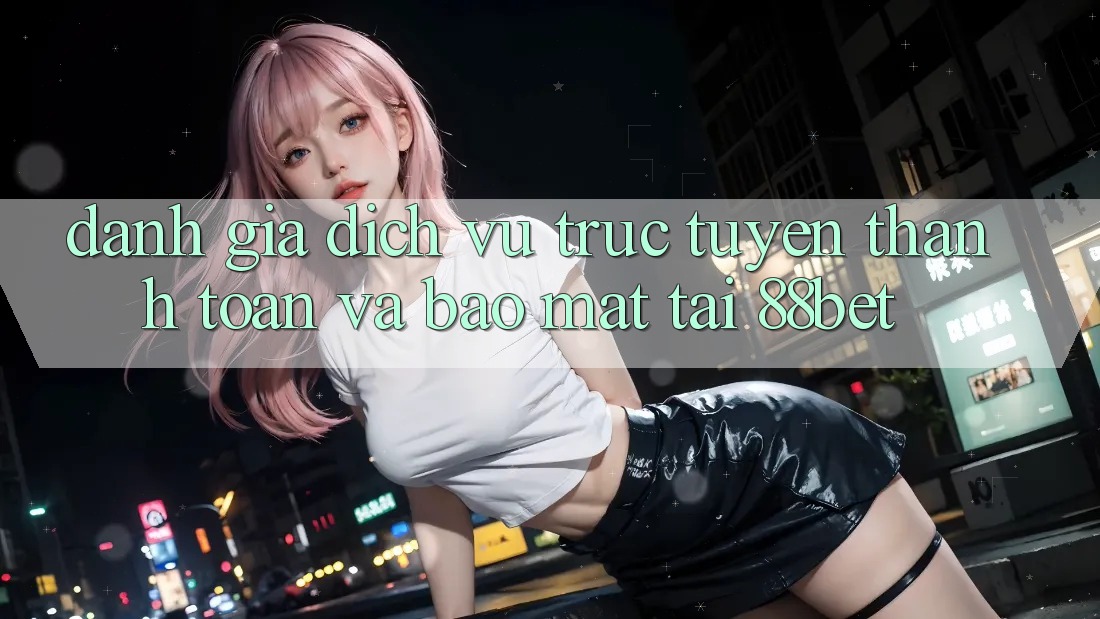 Đánh Giá Dịch vụ trực tuyến Thanh toán Và Bảo Mật Tại 88bet Đánh Giá Dịch vụ trực tuyến Thanh toán Và Bảo Mật Tại 88bet
