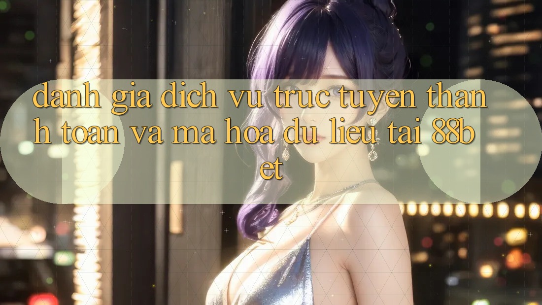 Đánh Giá Dịch vụ trực tuyến Thanh toán Và Mã hóa dữ liệu Tại 88bet Đánh Giá Dịch vụ trực tuyến Thanh toán Và Mã hóa dữ liệu Tại 88bet