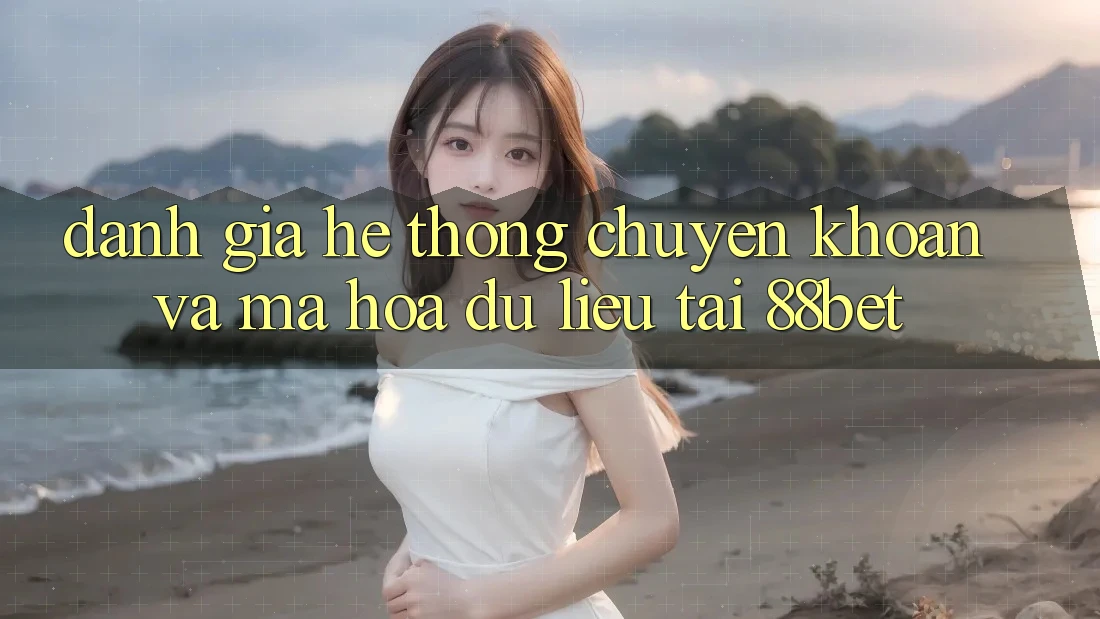 Đánh Giá Hệ thống Chuyển khoản Và Mã hóa dữ liệu Tại 88bet Đánh Giá Hệ thống Chuyển khoản Và Mã hóa dữ liệu Tại 88bet