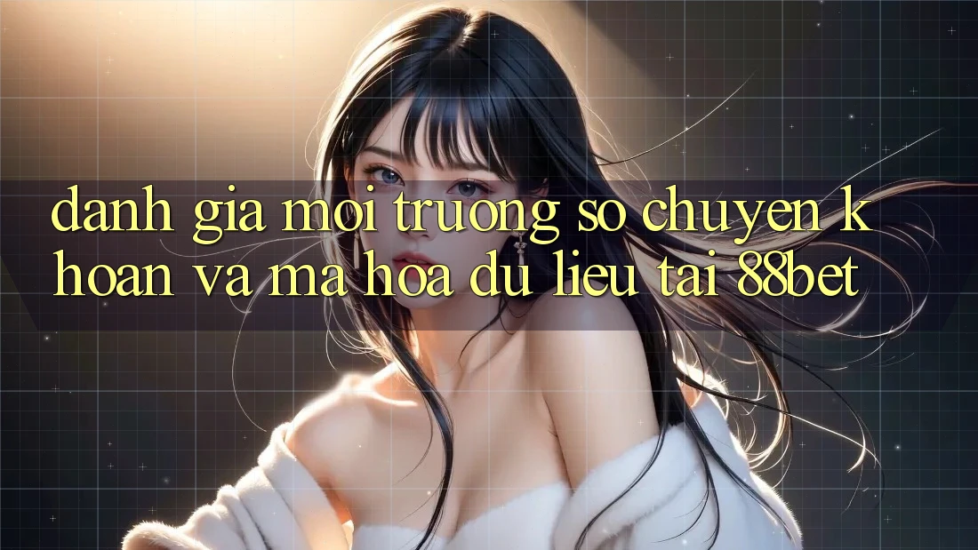 Đánh Giá Môi trường số Chuyển khoản Và Mã hóa dữ liệu Tại 88bet Đánh Giá Môi trường số Chuyển khoản Và Mã hóa dữ liệu Tại 88bet