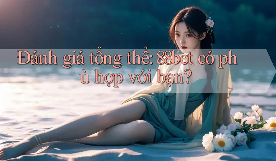 Đánh giá tổng thể: 88bet có phù hợp với bạn? Đánh giá tổng thể: 88bet có phù hợp với bạn?