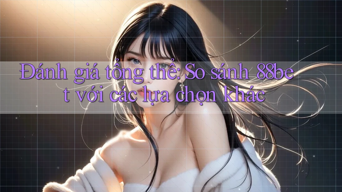 Đánh giá tổng thể: So sánh 88bet với các lựa chọn khác Đánh giá tổng thể: So sánh 88bet với các lựa chọn khác