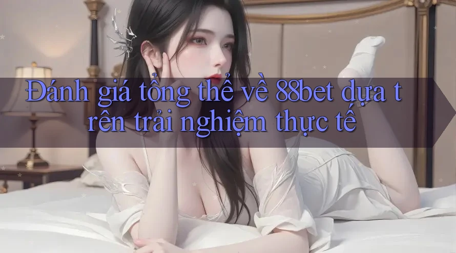 Đánh giá tổng thể về 88bet dựa trên trải nghiệm thực tế Đánh giá tổng thể về 88bet dựa trên trải nghiệm thực tế