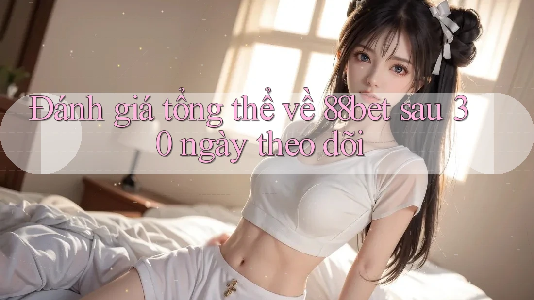 Đánh giá tổng thể về 88bet sau 30 ngày theo dõi Đánh giá tổng thể về 88bet sau 30 ngày theo dõi