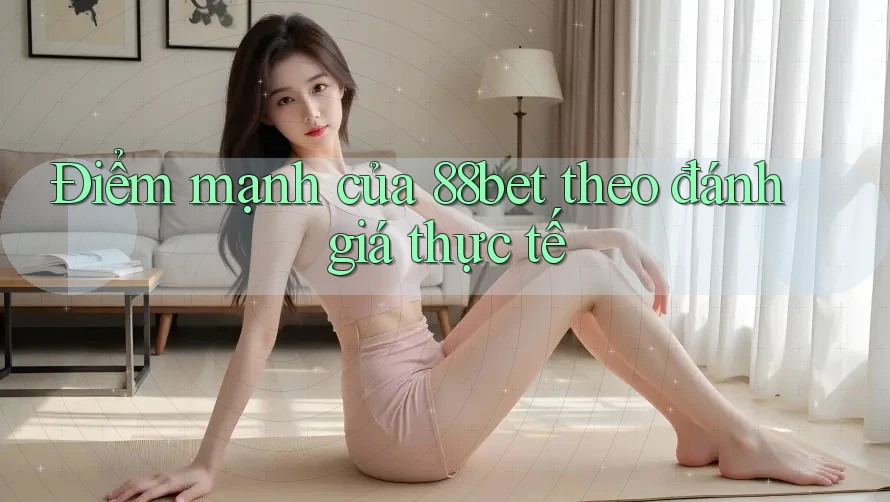 Điểm mạnh của 88bet theo đánh giá thực tế