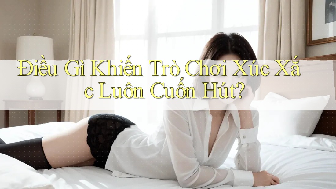 Điều Gì Khiến Trò Chơi Xúc Xắc Luôn Cuốn Hút? Điều Gì Khiến Trò Chơi Xúc Xắc Luôn Cuốn Hút?