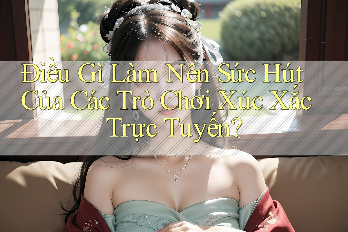 Điều Gì Làm Nên Sức Hút Của Các Trò Chơi Xúc Xắc Trực Tuyến? Điều Gì Làm Nên Sức Hút Của Các Trò Chơi Xúc Xắc Trực Tuyến?