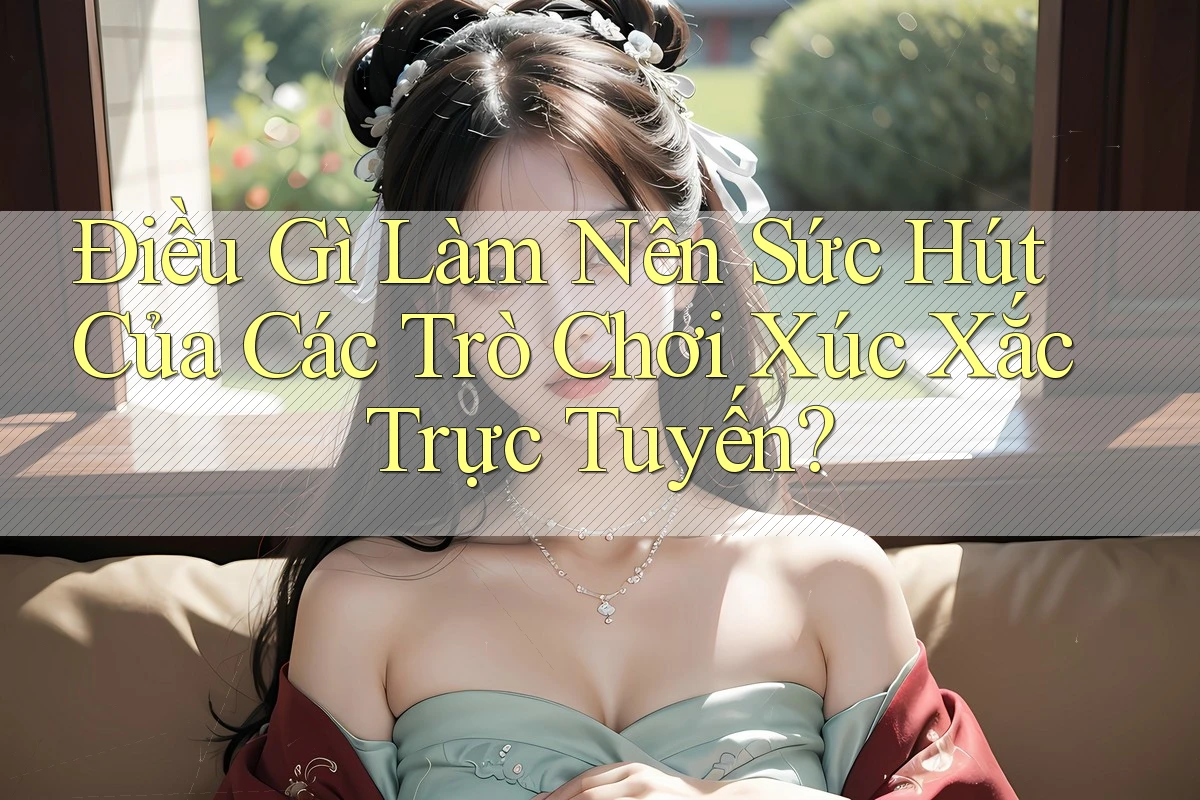 Điều Gì Làm Nên Sức Hút Của Các Trò Chơi Xúc Xắc Trực Tuyến?
