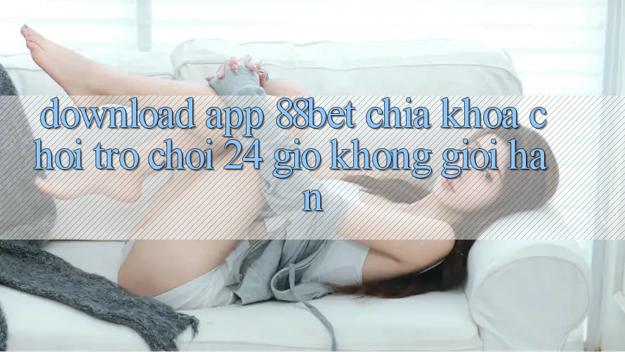 Download App 88bet - Chìa Khóa Chơi Trò chơi 24 Giờ Không Giới Hạn Download App 88bet - Chìa Khóa Chơi Trò chơi 24 Giờ Không Giới Hạn