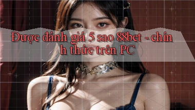 Được đánh giá 5 sao 88bet   chính thức trên PC