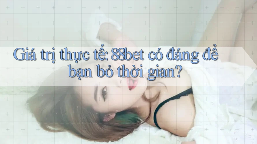 Giá trị thực tế: 88bet có đáng để bạn bỏ thời gian? Giá trị thực tế: 88bet có đáng để bạn bỏ thời gian?