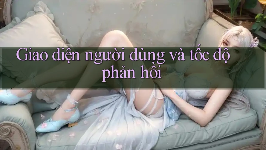 Giao diện người dùng và tốc độ phản hồi