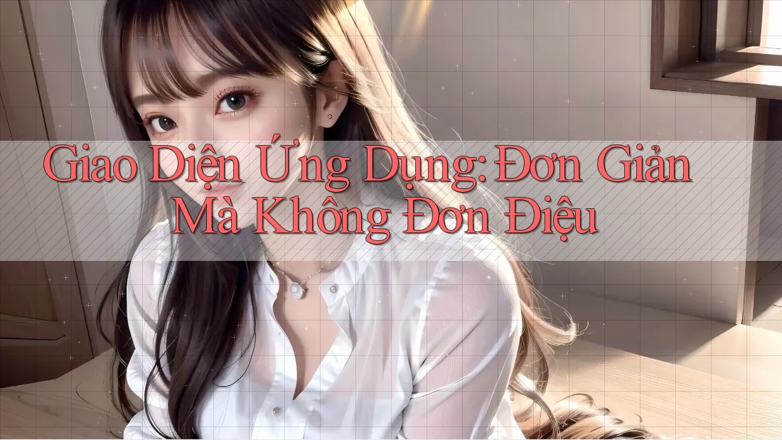 Giao Diện Ứng Dụng: Đơn Giản Mà Không Đơn Điệu Giao Diện Ứng Dụng: Đơn Giản Mà Không Đơn Điệu