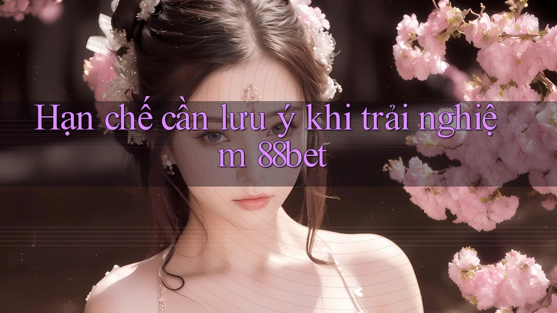 Hạn chế cần lưu ý khi trải nghiệm 88bet
