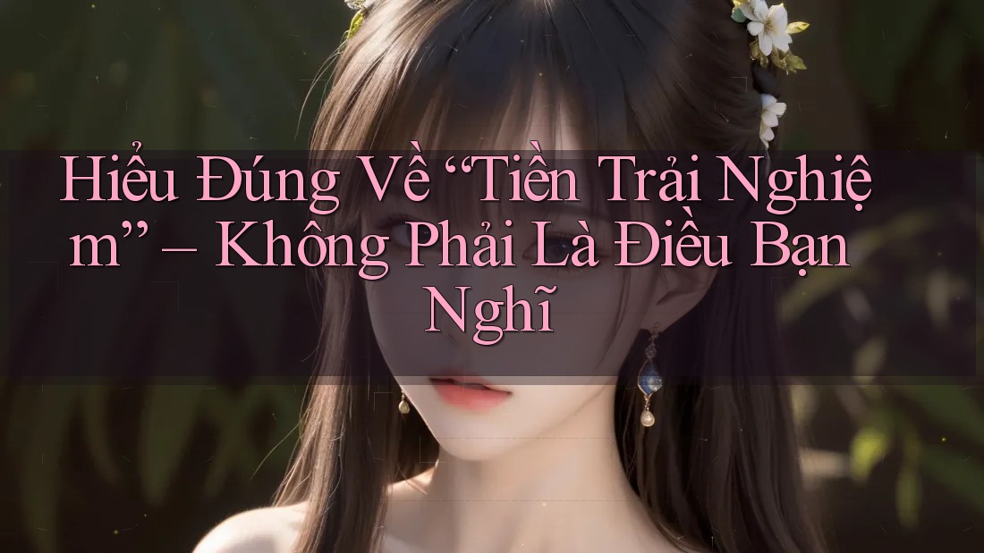 Hiểu Đúng Về “Tiền Trải Nghiệm” – Không Phải Là Điều Bạn Nghĩ Hiểu Đúng Về “Tiền Trải Nghiệm” – Không Phải Là Điều Bạn Nghĩ