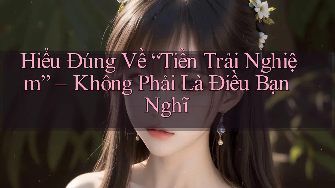 Hiểu Đúng Về “Tiền Trải Nghiệm” – Không Phải Là Điều Bạn Nghĩ Hiểu Đúng Về “Tiền Trải Nghiệm” – Không Phải Là Điều Bạn Nghĩ
