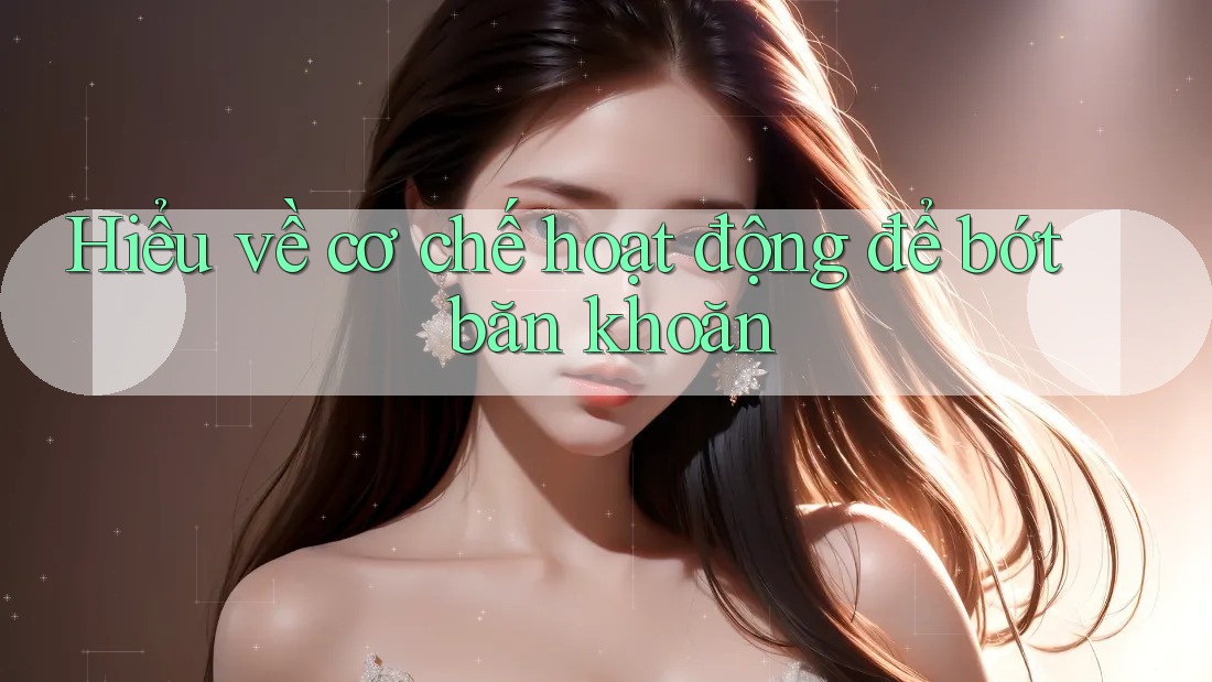 Hiểu về cơ chế hoạt động để bớt băn khoăn Hiểu về cơ chế hoạt động để bớt băn khoăn