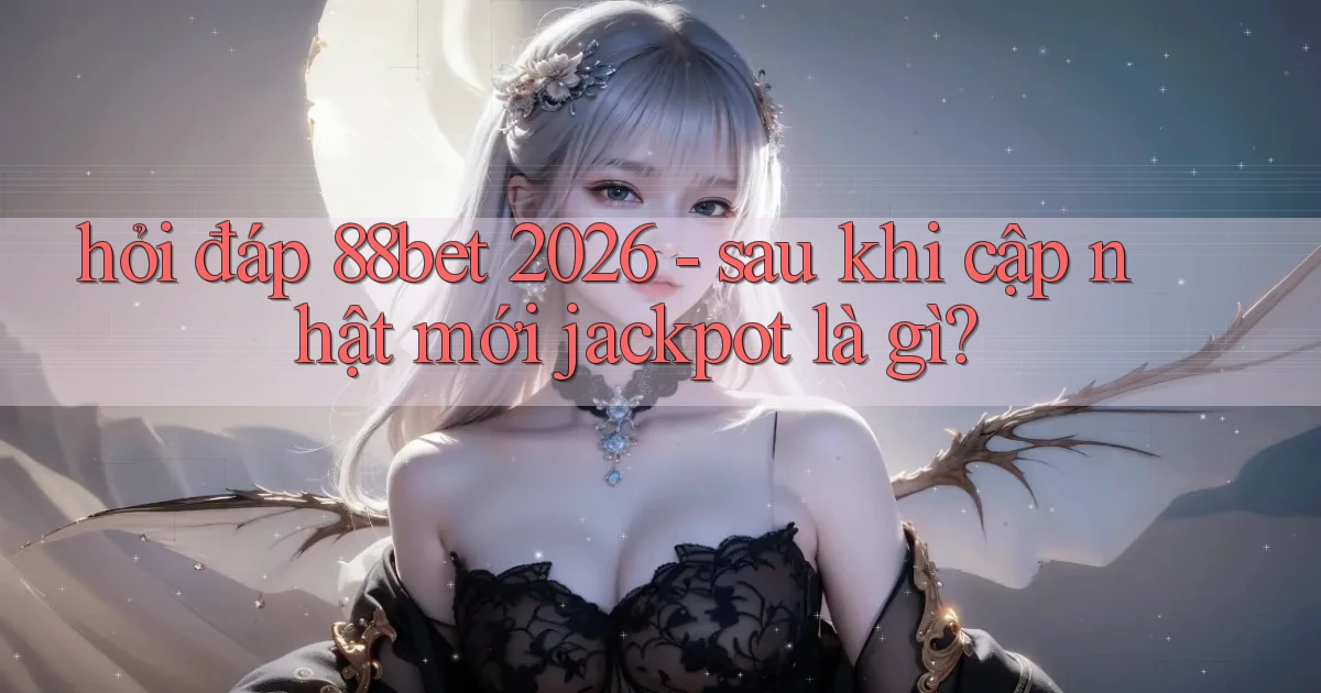 hỏi đáp 88bet 2026   sau khi cập nhật mới jackpot là gì