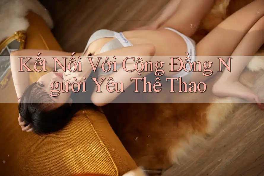 Kết Nối Với Cộng Đồng Người Yêu Thể Thao Kết Nối Với Cộng Đồng Người Yêu Thể Thao