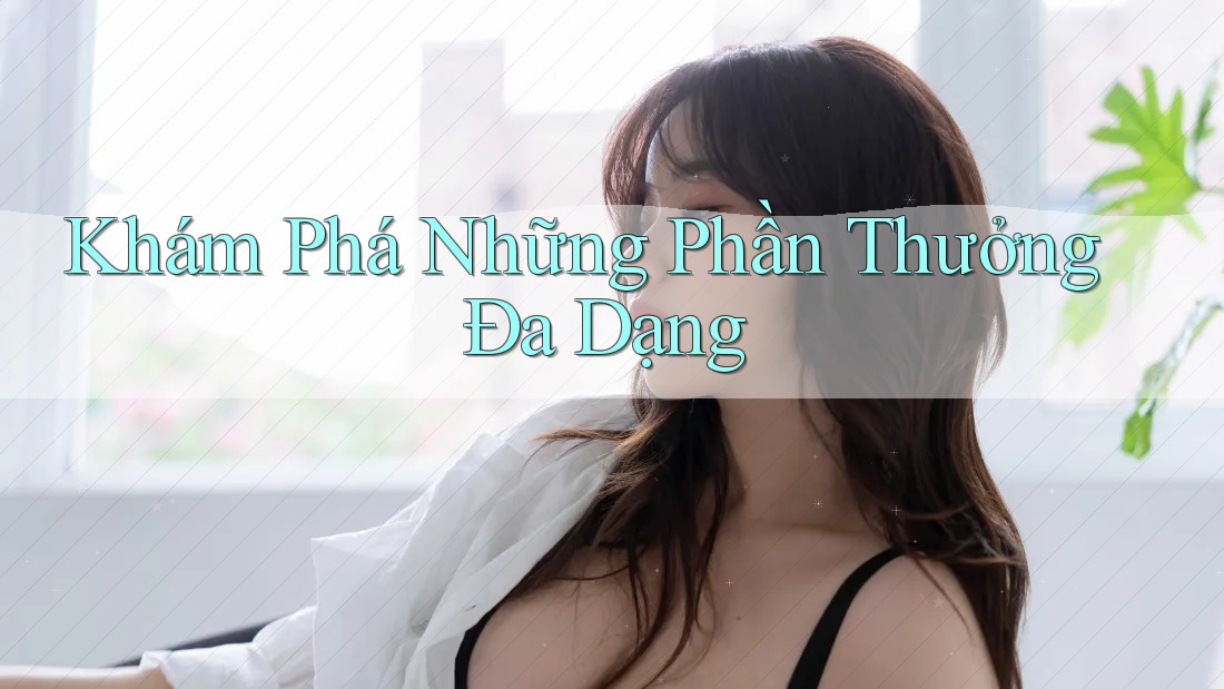 Khám Phá Những Phần Thưởng Đa Dạng Khám Phá Những Phần Thưởng Đa Dạng
